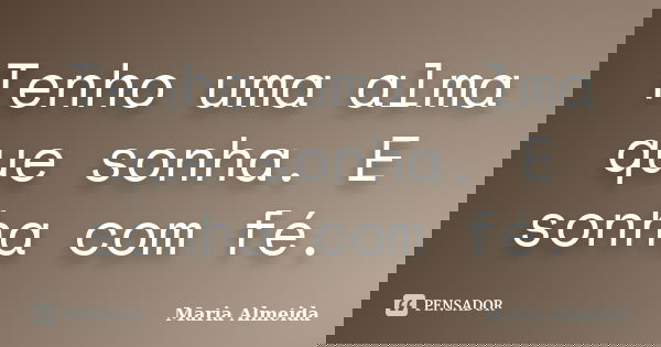 Tenho uma alma que sonha. E sonha com fé.... Frase de Maria Almeida.