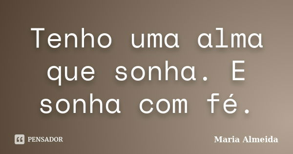 Tenho uma alma que sonha. E sonha com fé.... Frase de Maria Almeida.