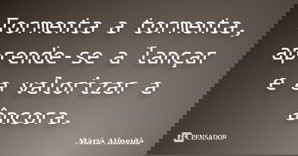 Tormenta a tormenta, aprende-se a lançar e a valorizar a âncora.... Frase de Maria Almeida.