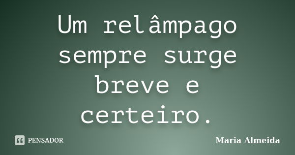 Um relâmpago sempre surge breve e certeiro.... Frase de Maria Almeida.