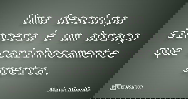 Uma desculpa sincera é um abraço que carinhosamente aperta.... Frase de Maria Almeida.