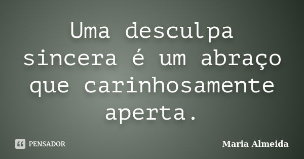 Uma desculpa sincera é um abraço que carinhosamente aperta.... Frase de Maria Almeida.