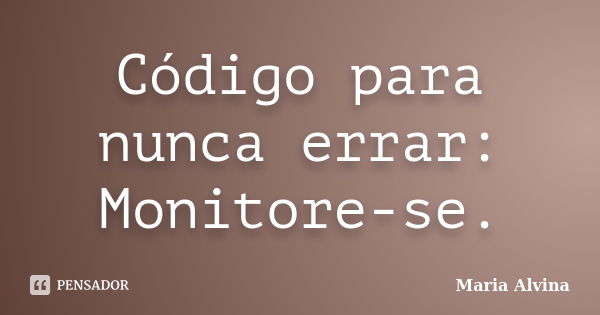 Código para nunca errar: Monitore-se.... Frase de Maria Alvina.