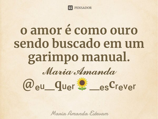 ⁠o amor é como ouro sendobuscado em um garimpomanual.
𝓜𝓪𝓻𝓲𝓪 𝓐𝓶𝓪𝓷𝓭𝓪
@ₑᵤ_qᵤₑᵣ🌻_ₑₛcᵣₑᵥₑᵣ... Frase de Maria Amanda Estevam.