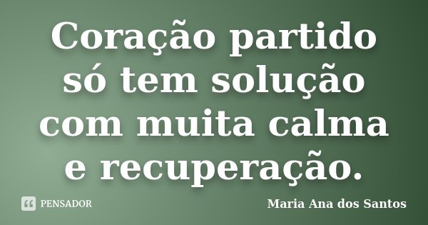 Coração partido só tem solução com muita calma e recuperação.... Frase de Maria Ana dos Santos.