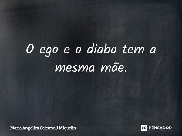 ⁠O ego e o diabo tem a mesma mãe.... Frase de Maria Angélica Carnevali Miquelin.