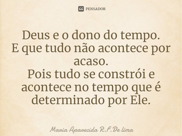 ⁠Deus e o dono do tempo.
E que tudo não acontece por acaso.
Pois tudo se constrói e acontece no tempo que é determinado por Ele.... Frase de Maria Aparecida R.F.De lima.