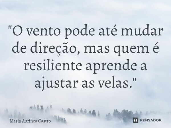 ⁠"O vento pode até mudar de direção, mas quem é resiliente aprende a ajustar as velas."... Frase de Maria Aurinea Castro.