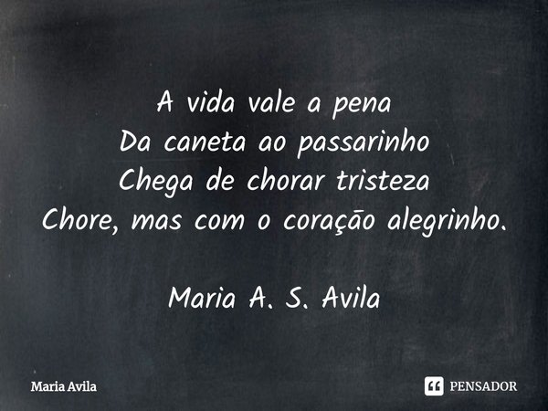 ⁠A vida vale a pena
Da caneta ao passarinho
Chega de chorar tristeza
Chore, mas com o coraçāo alegrinho. Maria A. S. Avila... Frase de Maria Avila.