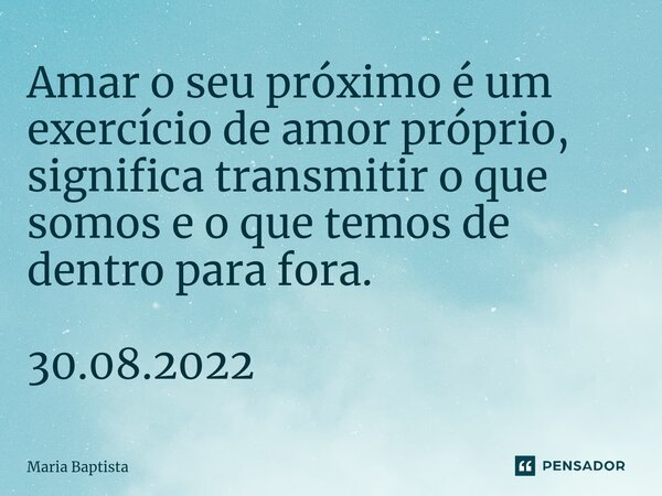 ⁠⁠Amar o seu próximo é um exercício de amor próprio, significa transmitir o que somos e o que temos de dentro para fora. 30.08.2022... Frase de Maria Baptista.