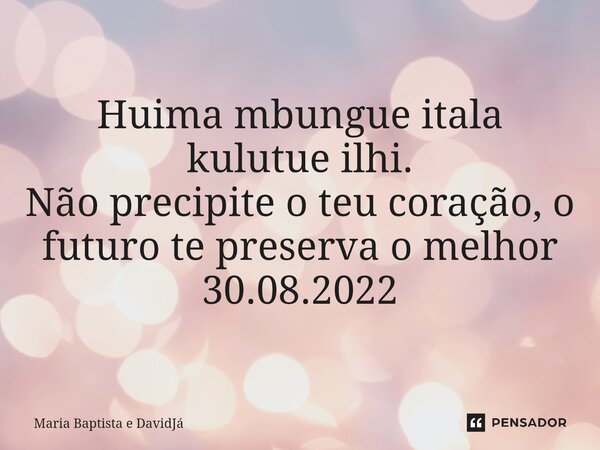 ⁠Huima mbungue itala kulutue ilhi. Não precipite o teu coração, o futuro te preserva o melhor 30.08.2022... Frase de Maria Baptista e DavidJá.