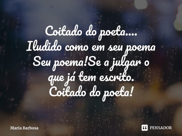 ⁠Coitado do poeta....
Iludido como em seu poema
Seu poema!Se a julgar o
que já tem escrito.
Coitado do poeta!... Frase de Maria Barbosa.