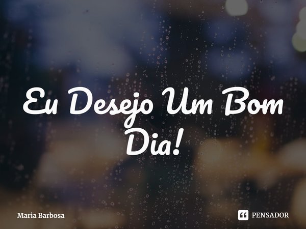 ⁠
Eu Desejo Um Bom Dia!... Frase de Maria Barbosa.