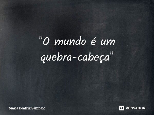 ⁠"O mundo é um quebra-cabeça"... Frase de Maria Beatriz Sampaio.