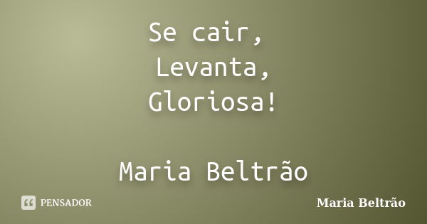 Se cair, Levanta, Gloriosa! Maria Beltrão... Frase de Maria Beltrão.