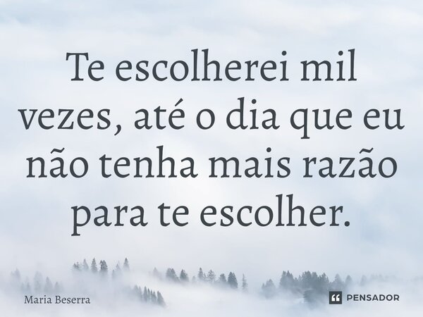 ⁠Te escolherei mil vezes, até o dia que eu não tenha mais razão para te escolher.... Frase de Maria Beserra.