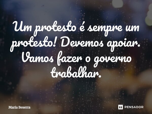 ⁠Um protesto é sempre um protesto! Devemos apoiar. Vamos fazer o governo trabalhar.... Frase de Maria Beserra.