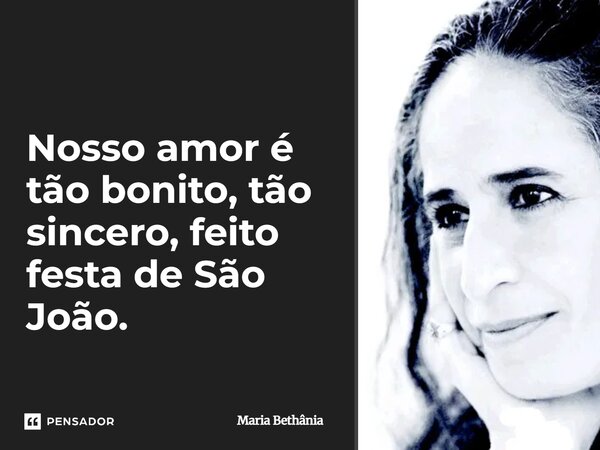⁠Nosso amor é tão bonito, tão sincero, feito festa de São João.... Frase de Maria Bethânia.