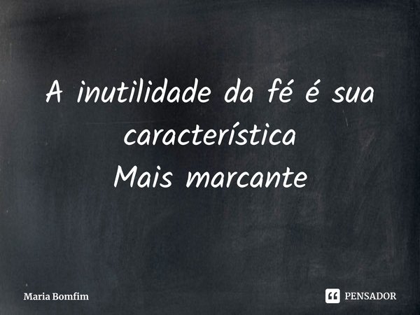 ⁠A inutilidade da fé é sua característica
Mais marcante... Frase de Maria Bomfim.