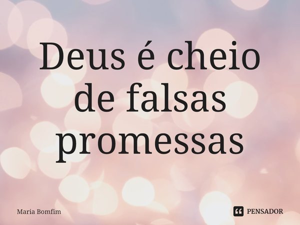 ⁠Deus é cheio de falsas promessas... Frase de Maria Bomfim.