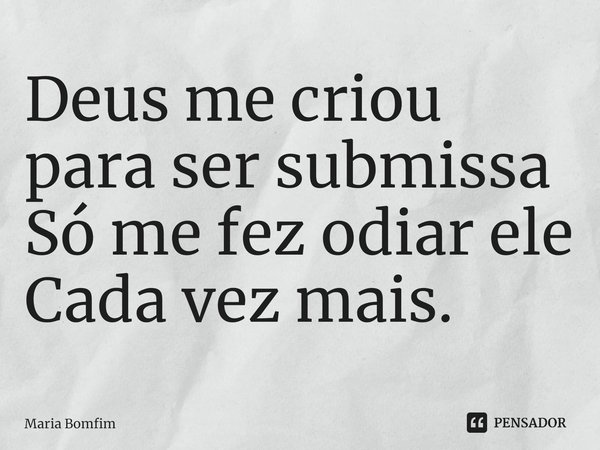 ⁠Deus me criou para ser submissa
Só me fez odiar ele
Cada vez mais.... Frase de Maria Bomfim.