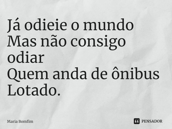 ⁠Já odieie o mundo
Mas não consigo odiar
Quem anda de ônibus
Lotado.... Frase de Maria Bomfim.
