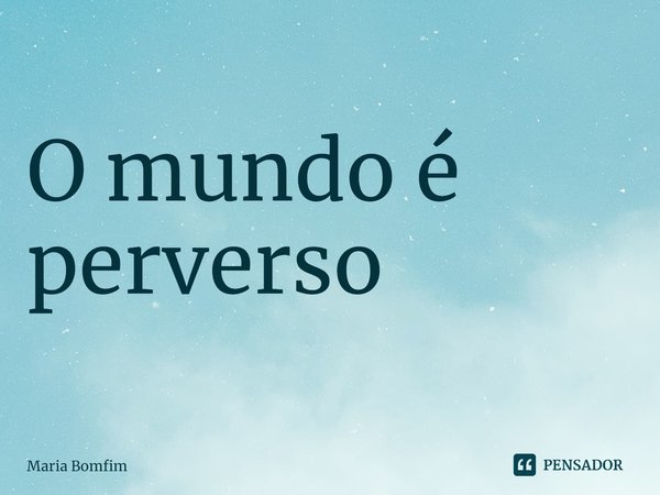 ⁠O mundo é perverso... Frase de Maria Bomfim.