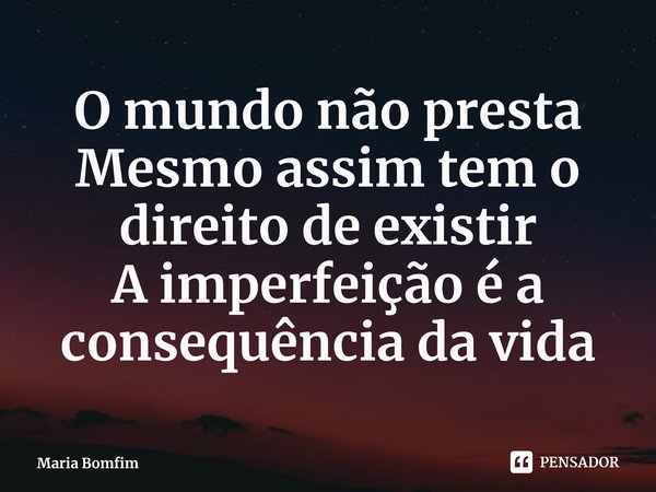 ⁠O mundo não presta
Mesmo assim tem o direito de existir
A imperfeição é a consequência da vida... Frase de Maria Bomfim.