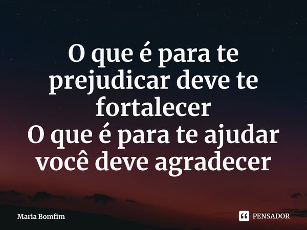 ⁠O que é para te prejudicar deve te fortalecer
O que é para te ajudar você deve agradecer... Frase de Maria Bomfim.
