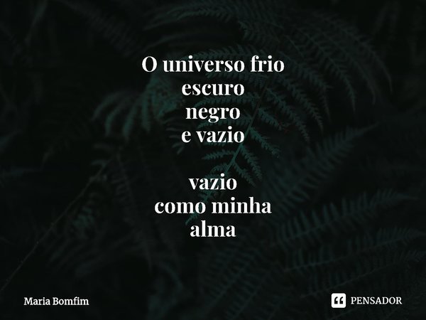 ⁠O universo frio
escuro
negro
e vazio vazio
como minha
alma... Frase de Maria Bomfim.
