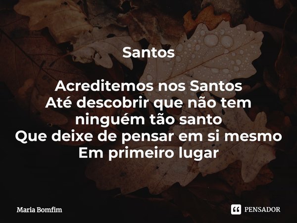 ⁠Santos Acreditemos nos Santos
Até descobrir que não tem ninguém tão santo
Que deixe de pensar em si mesmo
Em primeiro lugar... Frase de Maria Bomfim.