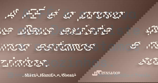 A FÉ é a prova que Deus existe e nunca estamos sozinhos.... Frase de Maria Bonita e Poesia.