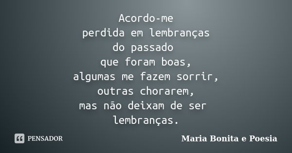 Acordo-me perdida em lembranças do passado que foram boas, algumas me fazem sorrir, outras chorarem, mas não deixam de ser lembranças.... Frase de Maria Bonita e Poesia.