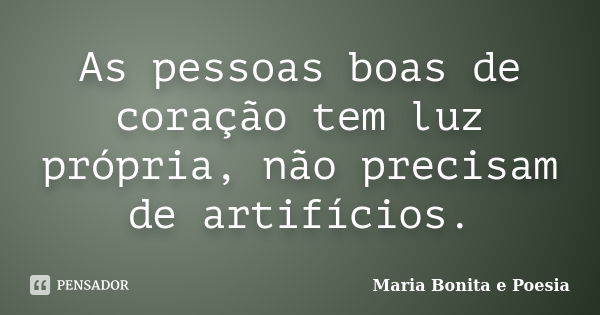 As pessoas boas de coração tem luz própria, não precisam de artifícios.... Frase de Maria Bonita e Poesia.