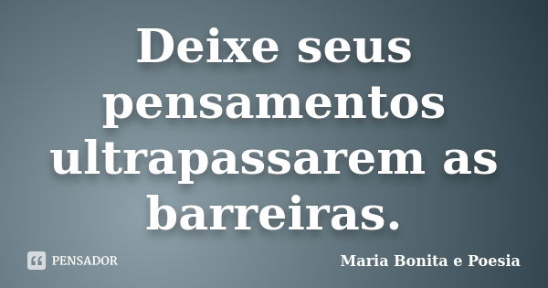 Deixe seus pensamentos ultrapassarem as barreiras.... Frase de Maria Bonita e Poesia.