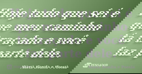Hoje tudo que sei é que meu caminho tá traçado e você faz parte dele.... Frase de Maria Bonita e Poesia.