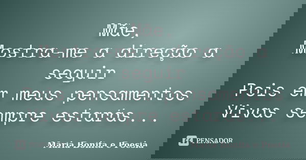 Mãe, Mostra-me a direção a seguir Pois em meus pensamentos Vivas sempre estarás...... Frase de Maria Bonita e Poesia.
