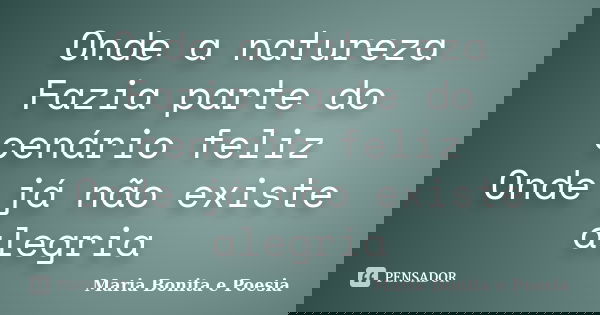 Onde a natureza Fazia parte do cenário feliz Onde já não existe alegria... Frase de Maria Bonita e Poesia.