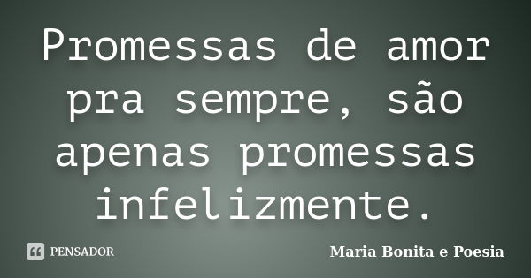 Promessas de amor pra sempre, são apenas promessas infelizmente.... Frase de Maria Bonita e Poesia.