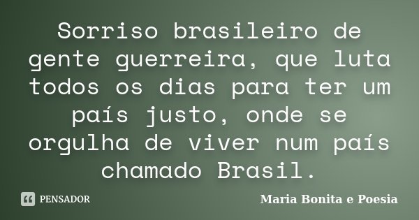 Sorriso brasileiro de gente guerreira, que luta todos os dias para ter um país justo, onde se orgulha de viver num país chamado Brasil.... Frase de Maria bonita e Poesia.