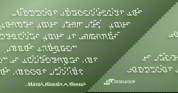 Sorriso brasileiro de gente que tem fé, que acredita que o amanhã pode chegar e fazer a diferença no sorriso de nosso filho.... Frase de Maria Bonita e Poesia.