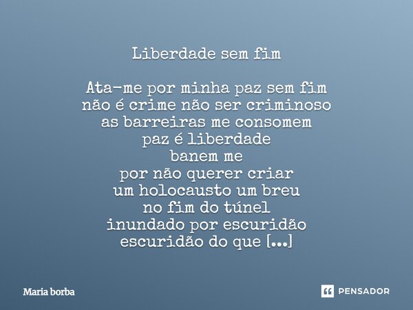 Liberdade sem fim Ata-me por minha paz sem fim não é crime não ser criminoso as barreiras me consomem paz é liberdade banem me por não querer criar um holocaus... Frase de Maria Borba.