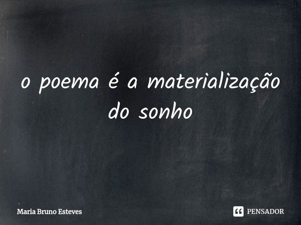 ⁠o poema é a materialização do sonho... Frase de Maria Bruno Esteves.