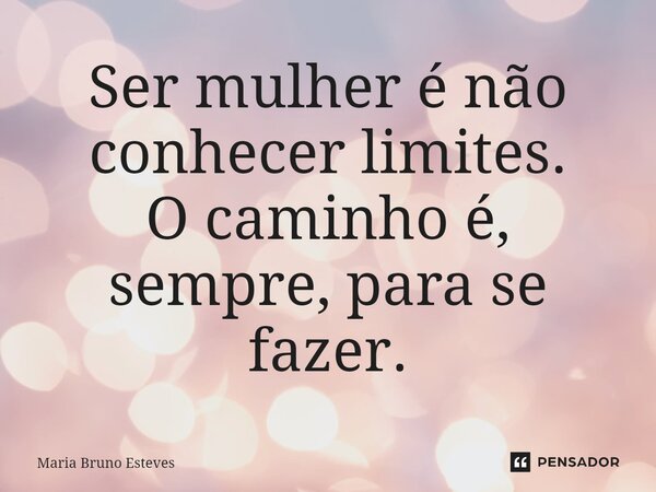 ⁠Ser mulher é não conhecer limites. O caminho é, sempre, para se fazer.... Frase de Maria Bruno Esteves.