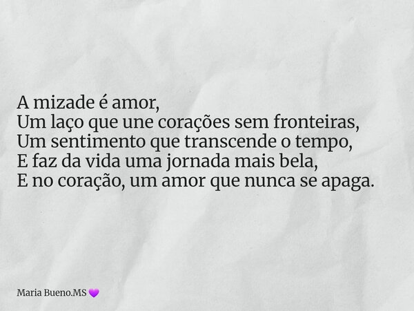 A mizade é amor, Um laço que une corações sem fronteiras, Um sentimento que transcende o tempo, E faz da vida uma jornada mais bela, E no coração, um amor que n... Frase de Maria Bueno.MS.