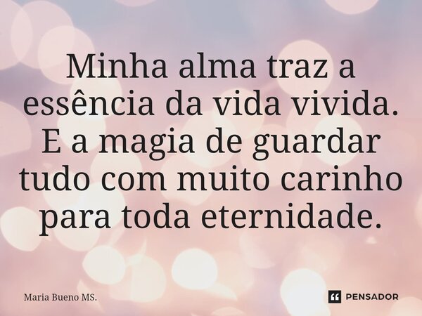 ⁠Minha alma traz a essência da vida vivida. E a magia de guardar tudo com muito carinho para toda eternidade.... Frase de Maria Bueno MS..