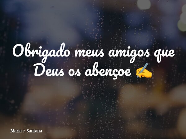 Obrigado meus amigos que Deus os abençoe ✍️... Frase de Maria c. Santana.