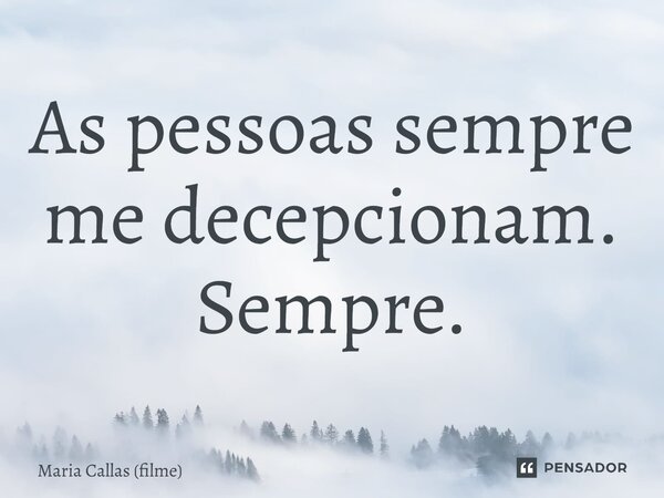 ⁠As pessoas sempre me decepcionam. Sempre.... Frase de Maria Callas (filme).