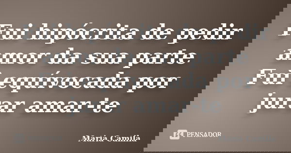 Fui hipócrita de pedir amor da sua parte
Fui equívocada por jurar amar-te... Frase de Maria Camila.