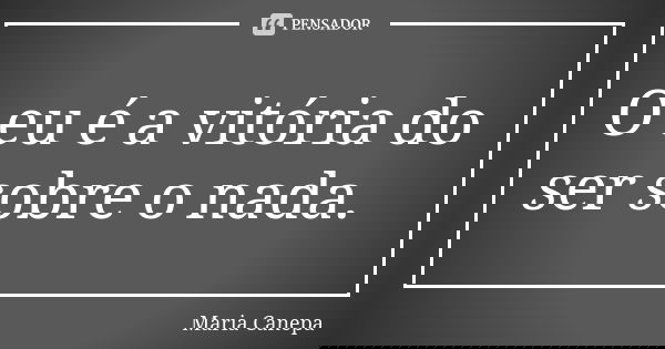 O eu é a vitória do ser sobre o nada.... Frase de Maria Canepa.